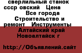 сверлильный станок. ссср-овский › Цена ­ 8 000 - Все города Строительство и ремонт » Инструменты   . Алтайский край,Новоалтайск г.